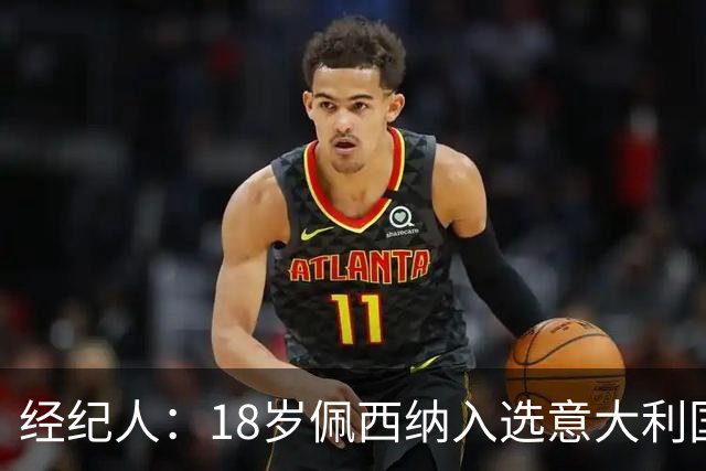 经纪人：18岁佩西纳入选意大利国家队令人骄傲，他只需要做好自己